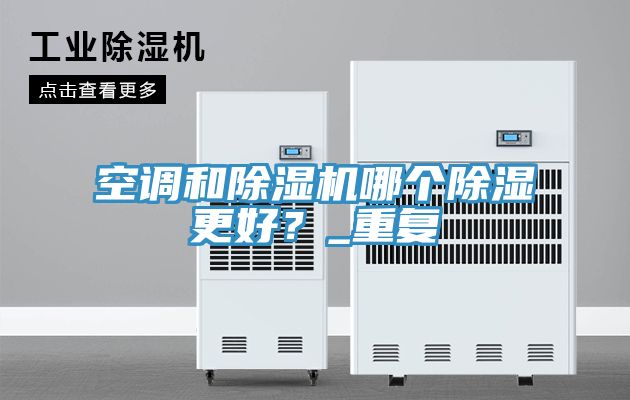 空調和除濕機哪個除濕更好？_重復