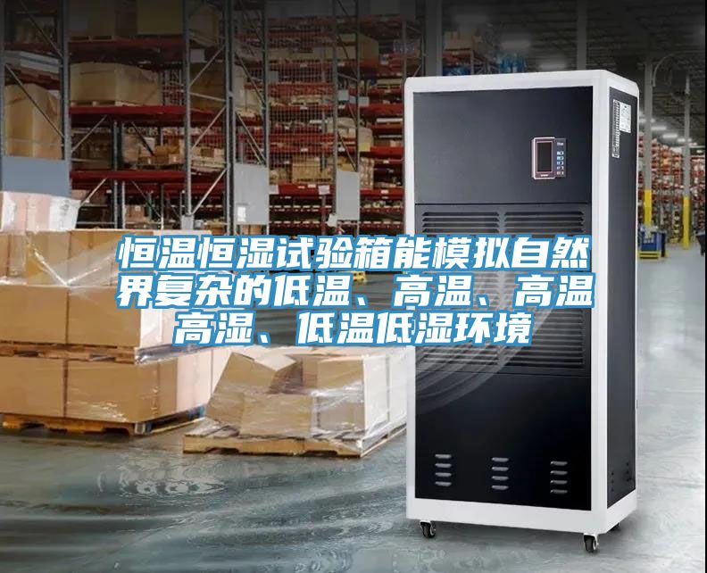 恒温恒湿试验箱能模拟自然界复杂的低温、高温、高温高湿、低温低湿环境