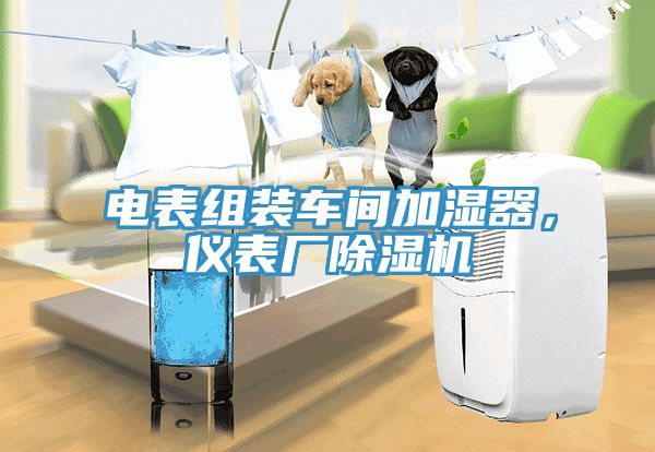 电表组装车间加湿器，仪表厂除湿机