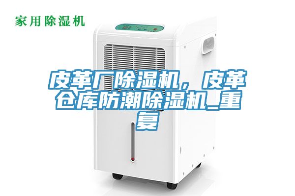 皮革厂除湿机，皮革仓库防潮除湿机_重复