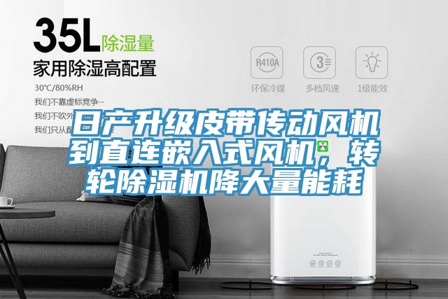 日產(chǎn)升級(jí)皮帶傳動(dòng)風(fēng)機(jī)到直連嵌入式風(fēng)機(jī)，轉(zhuǎn)輪除濕機(jī)降大量能耗