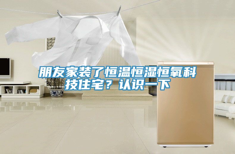 朋友家装了恒温恒湿恒氧科技住宅？认识一下