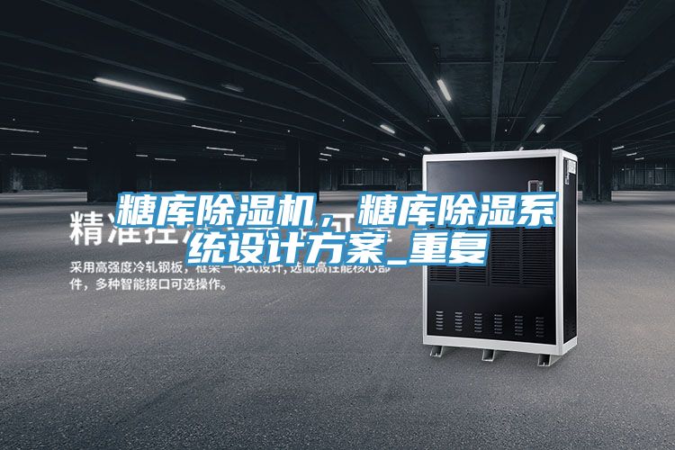 糖庫除濕機，糖庫除濕系統(tǒng)設計方案_重復
