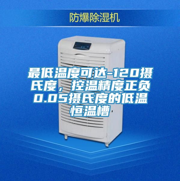 最低温度可达-120摄氏度，控温精度正负0.05摄氏度的低温恒温槽