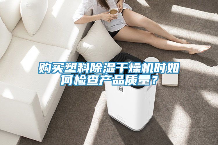 购买塑料除湿干燥机时如何检查产品质量？