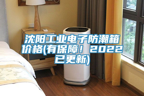 沈阳工业电子防潮箱价格(有保障！2022已更新)
