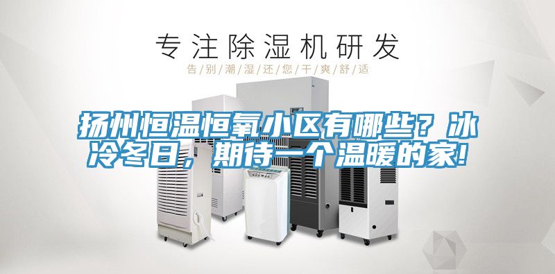 扬州恒温恒氧小区有哪些？冰冷冬日，期待一个温暖的家!