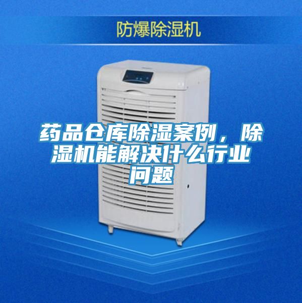药品仓库除湿案例，除湿机能解决什么行业问题