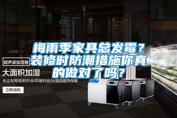 梅雨季家具总发霉？装修时防潮措施你真的做对了吗？