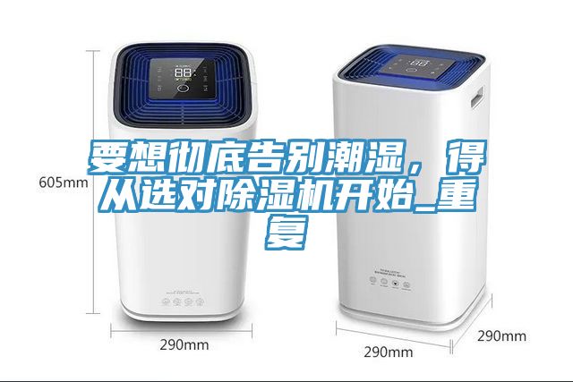 要想彻底告别潮湿，得从选对除湿机开始_重复