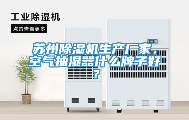 苏州除湿机生产厂家，空气抽湿器什么牌子好？