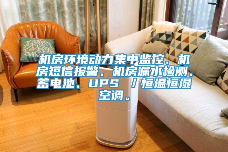 机房环境动力集中监控、机房短信报警、机房漏水检测、蓄电池、UPS ／恒温恒湿空调。