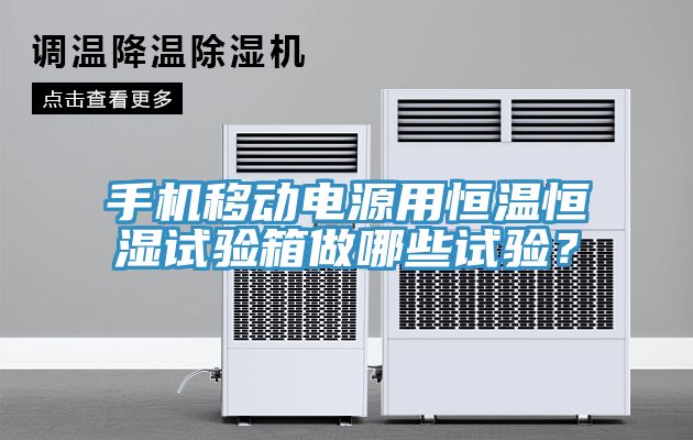 手机移动电源用恒温恒湿试验箱做哪些试验？