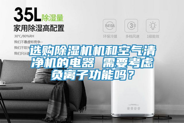 选购除湿机机和空气清净机的电器 需要考虑负离子功能吗？