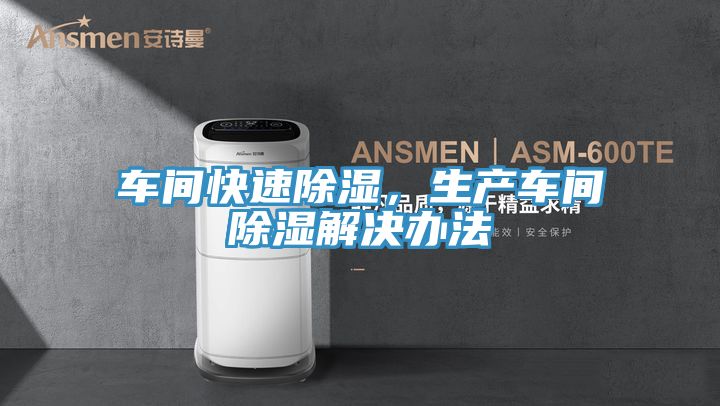 车间快速除湿，生产车间除湿解决办法