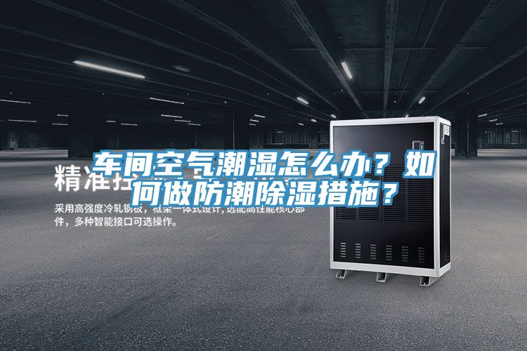 车间空气潮湿怎么办？如何做防潮除湿措施？