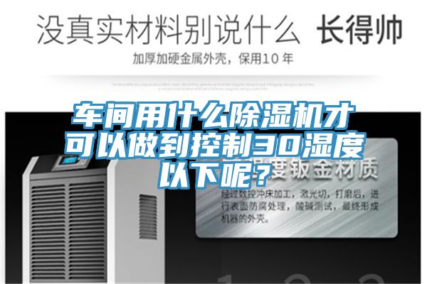 车间用什么除湿机才可以做到控制30湿度以下呢？