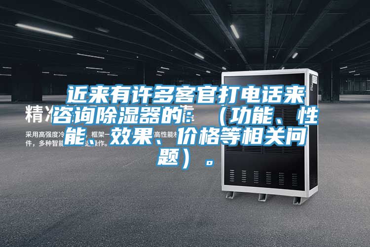 近来有许多客官打电话来咨询除湿器的：（功能、性能、效果、价格等相关问题）。