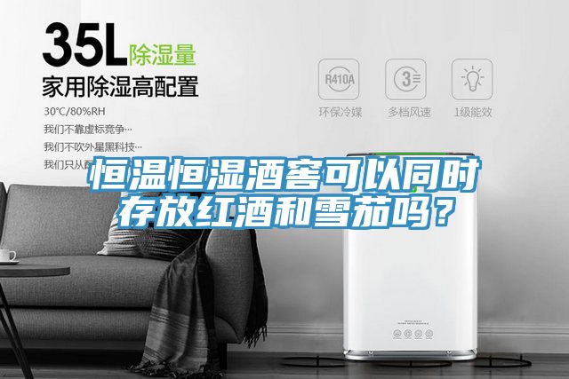 恒温恒湿酒窖可以同时存放红酒和雪茄吗？
