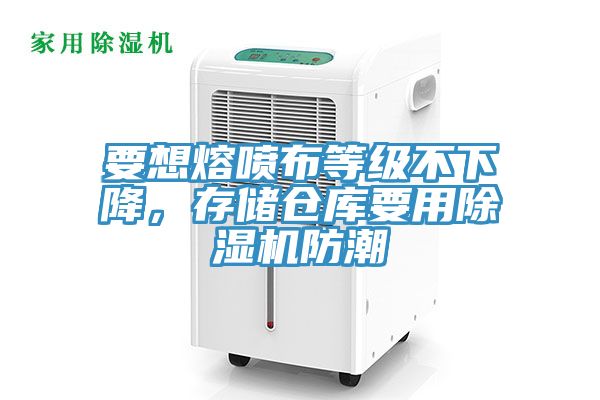 要想熔喷布等级不下降，存储仓库要用除湿机防潮