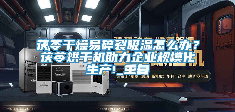 茯苓干燥易碎裂吸湿怎么办？茯苓烘干机助力企业规?；?_重复
