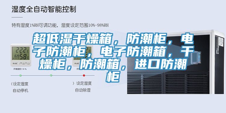 超低湿干燥箱，防潮柜，电子防潮柜，电子防潮箱，干燥柜，防潮箱，进口防潮柜