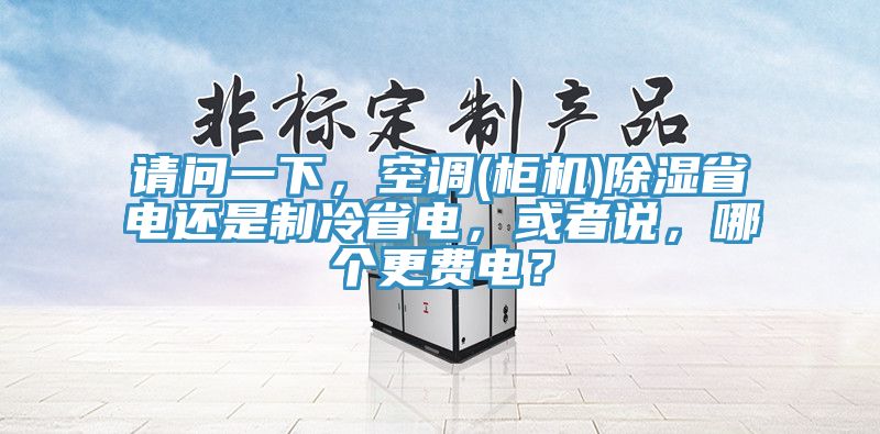 请问一下，空调(柜机)除湿省电还是制冷省电，或者说，哪个更费电？