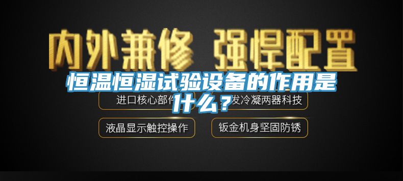 恒温恒湿试验设备的作用是什么？
