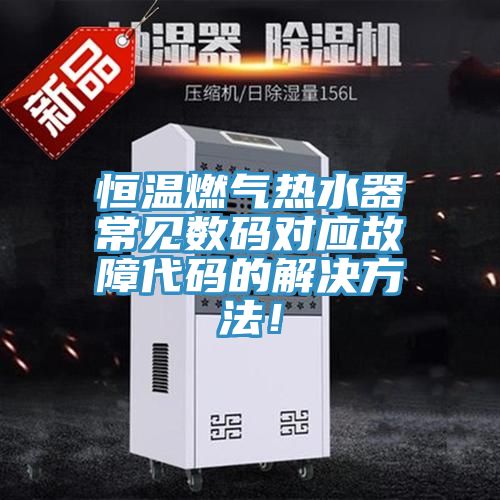 恒温燃气热水器常见数码对应故障代码的解决方法！