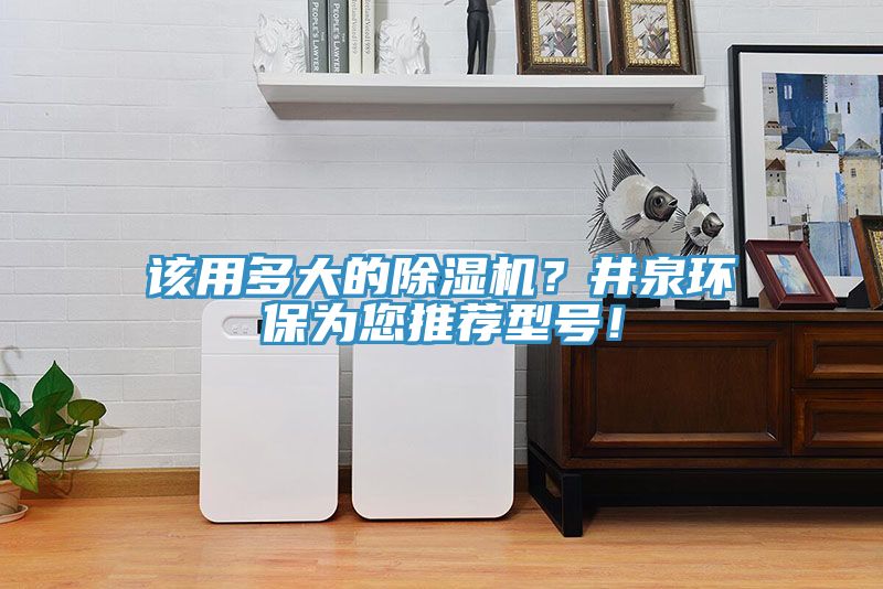 该用多大的除湿机？井泉环保为您推荐型号！