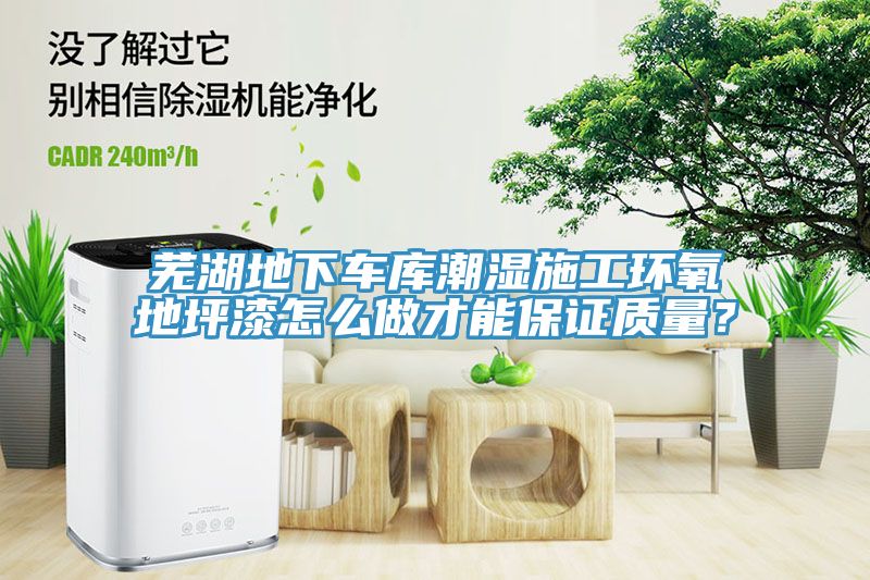 芜湖地下车库潮湿施工环氧地坪漆怎么做才能保证质量？