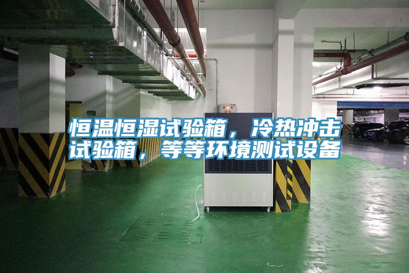 恒温恒湿试验箱，冷热冲击试验箱，等等环境测试设备