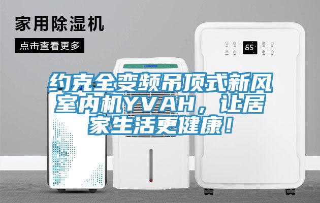 约克全变频吊顶式新风室内机YVAH，让居家生活更健康！