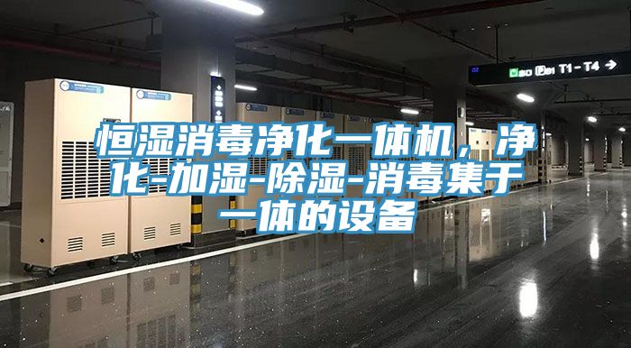 恒湿消毒净化一体机，净化-加湿-除湿-消毒集于一体的设备