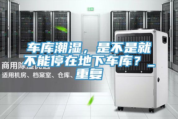 车库潮湿，是不是就不能停在地下车库？_重复