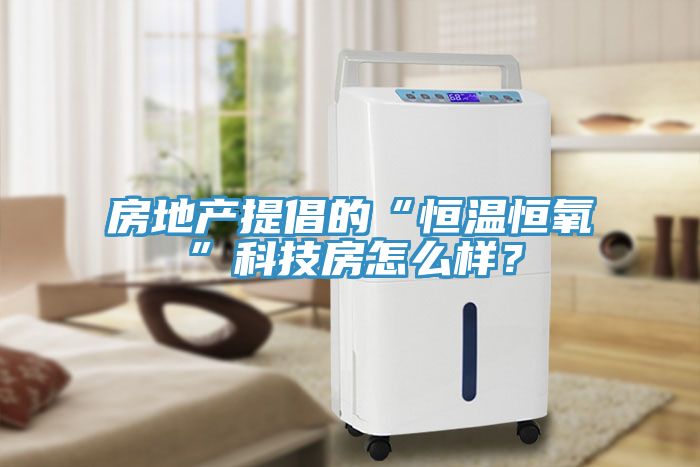 房地产提倡的“恒温恒氧”科技房怎么样？