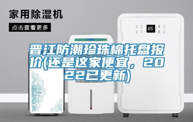 晉江防潮珍珠棉托盤報價(還是這家便宜，2022已更新)