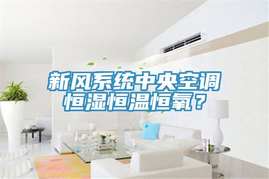 新风系统中央空调恒湿恒温恒氧？