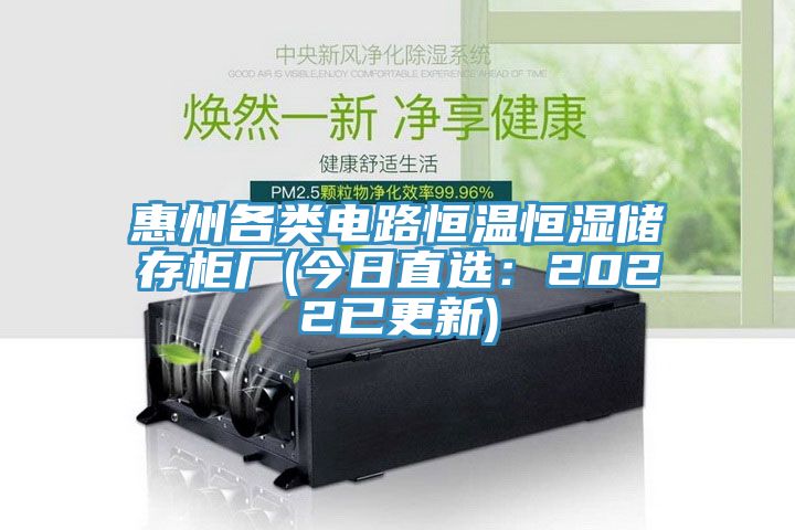 惠州各类电路恒温恒湿储存柜厂(今日直?。?022已更新)