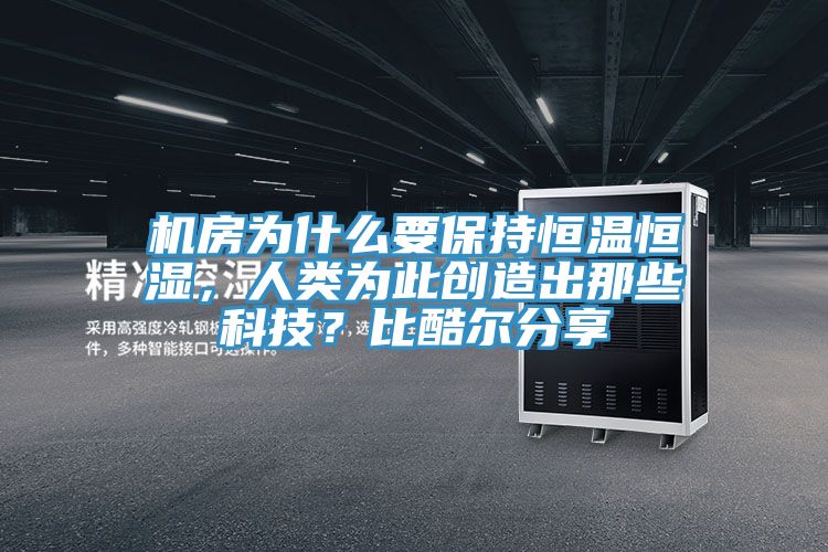 机房为什么要保持恒温恒湿，人类为此创造出那些科技？比酷尔分享