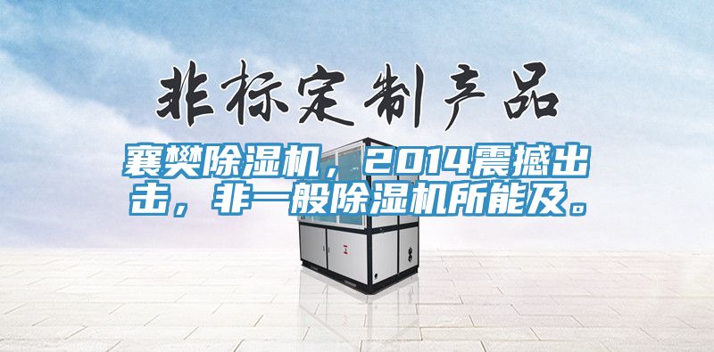 襄樊除湿机，2014震撼出击，非一般除湿机所能及。