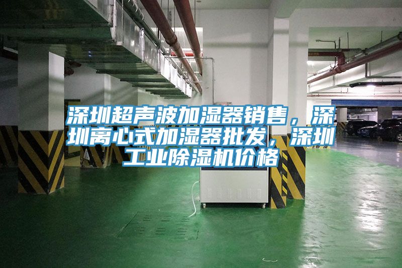 深圳超声波加湿器销售，深圳离心式加湿器批发，深圳工业除湿机价格