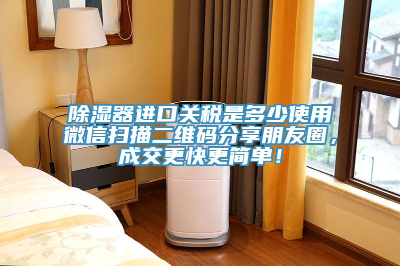 除湿器进口关税是多少使用微信扫描二维码分享朋友圈，成交更快更简单！