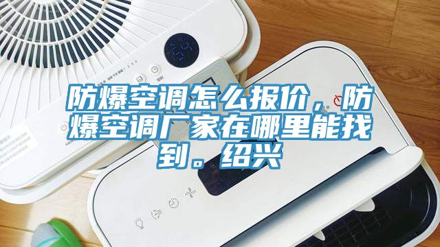 防爆空调怎么报价，防爆空调厂家在哪里能找到。绍兴