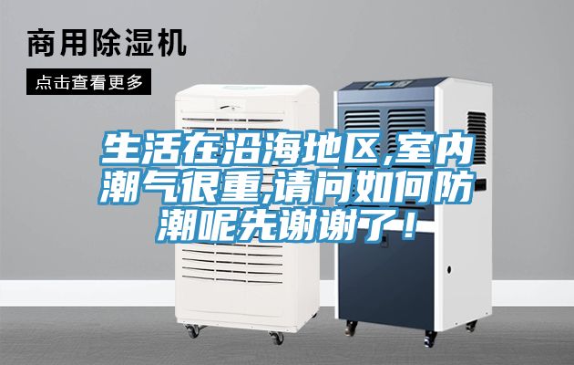 生活在沿海地区,室内潮气很重,请问如何防潮呢先谢谢了！