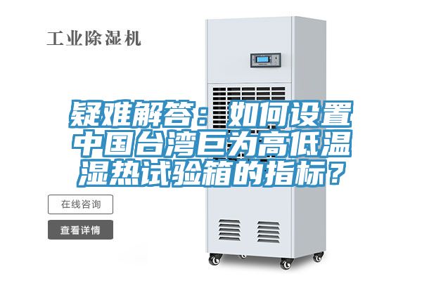 疑难解答：如何设置中国台湾巨为高低温湿热试验箱的指标？