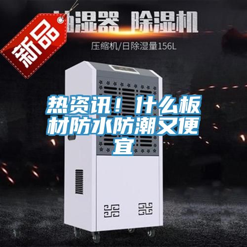 热资讯！什么板材防水防潮又便宜