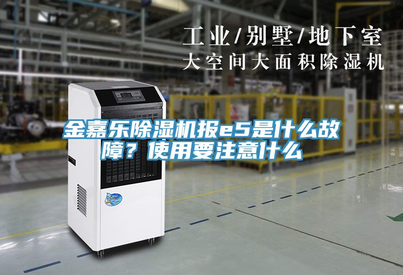 金嘉乐除湿机报e5是什么故障？使用要注意什么