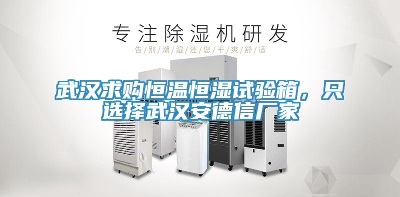 武汉求购恒温恒湿试验箱，只选择武汉安德信厂家