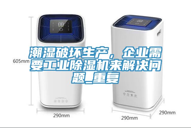潮湿破坏生产，企业需要工业除湿机来解决问题_重复